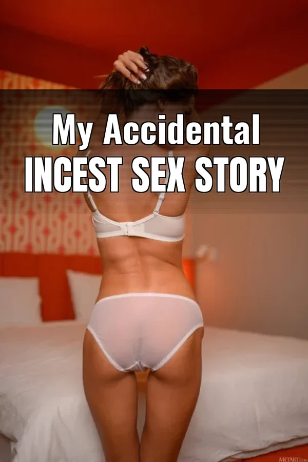 My Accidental Incest Sex Story