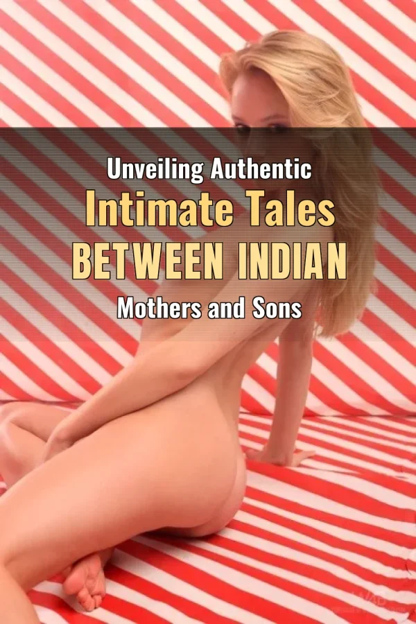 Unveiling Authentic Intimate Tales Between Indian Mothers and Sons