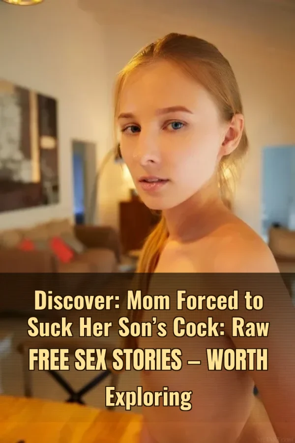 Discover: Mom Forced to Suck Her Son’s Cock: Raw Free Sex Stories — Worth Exploring