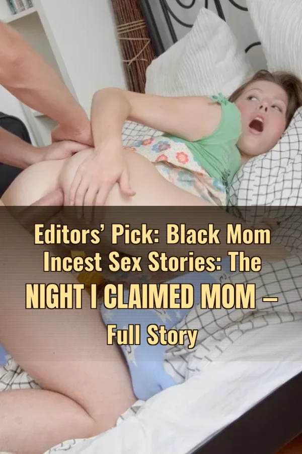 Editors’ Pick: Black Mom Incest Sex Stories: The Night I Claimed Mom — Full Story