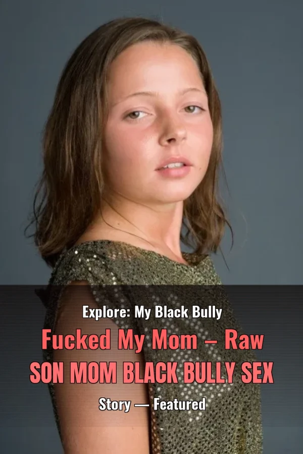 Explore: My Black Bully Fucked My Mom – Raw Son Mom Black Bully Sex Story — Featured