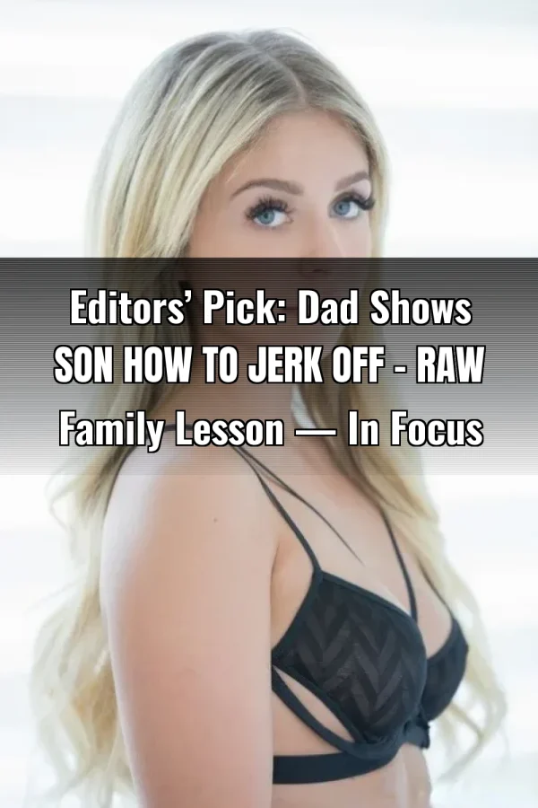 Editors’ Pick: Dad Shows Son How to Jerk Off – Raw Family Lesson — In Focus