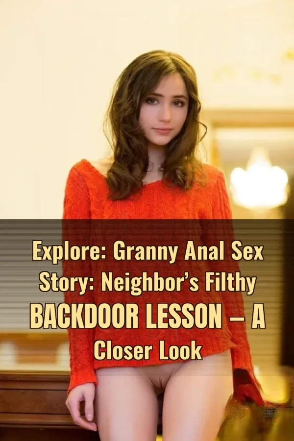Explore: Granny Anal Sex Story: Neighbor’s Filthy Backdoor Lesson — A Closer Look
