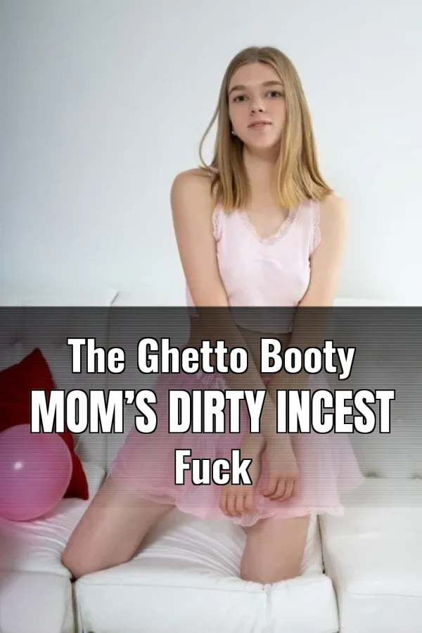 The Ghetto Booty Mom’s Dirty Incest Fuck