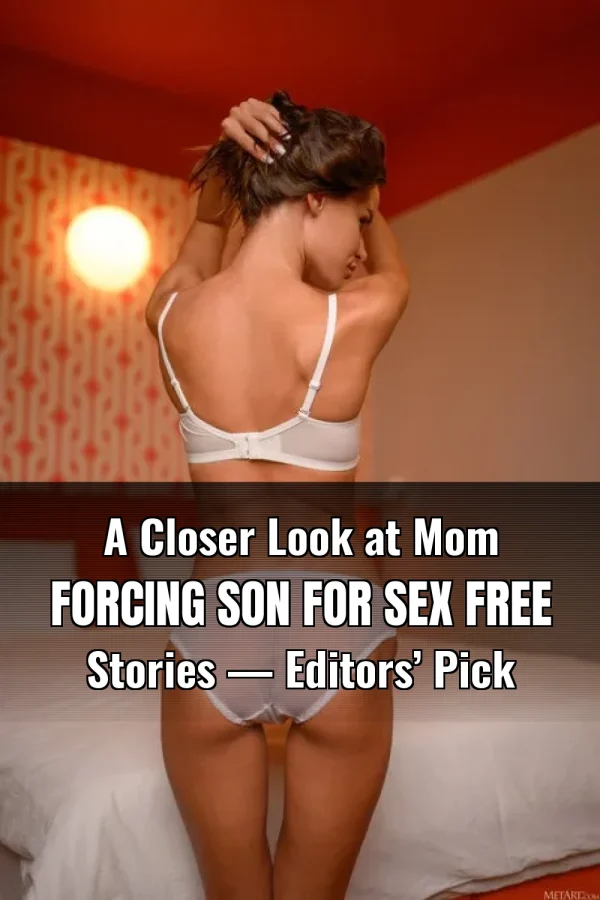 A Closer Look at Mom Forcing Son for Sex Free Stories — Editors’ Pick