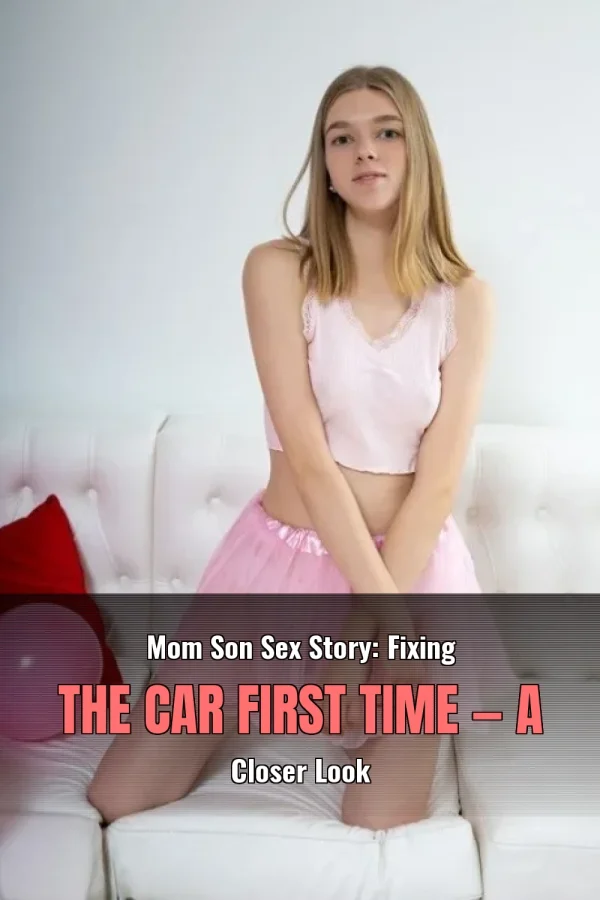 Mom Son Sex Story: Fixing the Car First Time — A Closer Look