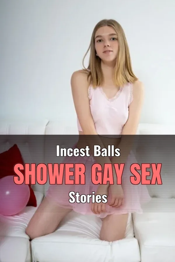 Incest Balls Shower Gay Sex Stories