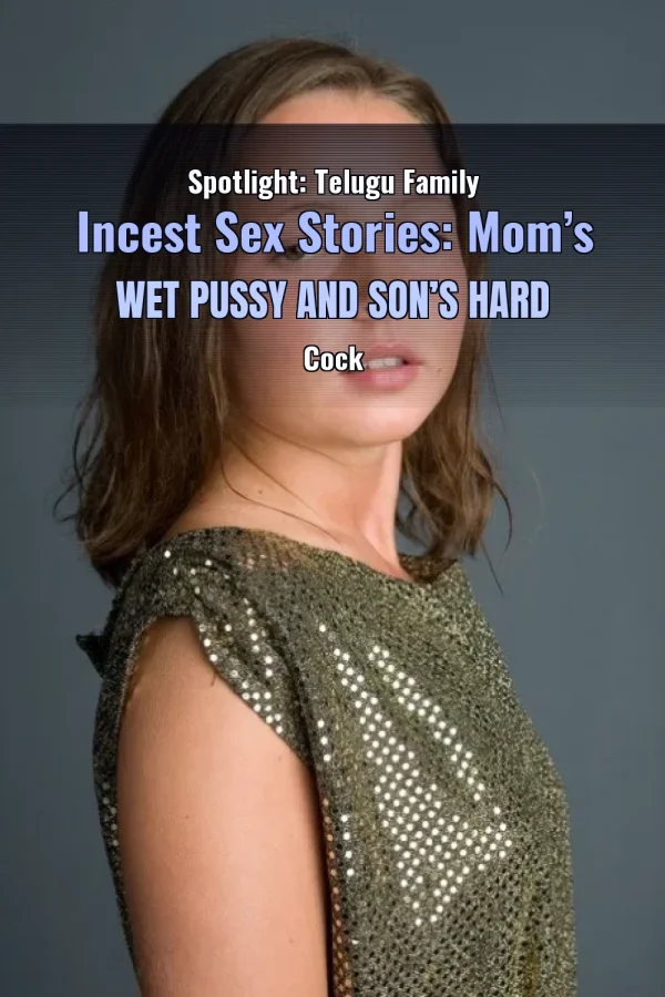 Spotlight: Telugu Family Incest Sex Stories: Mom’s Wet Pussy and Son’s Hard Cock
