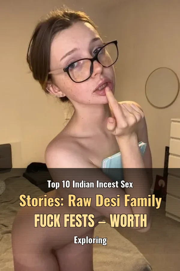 Top 10 Indian Incest Sex Stories: Raw Desi Family Fuck Fests — Worth Exploring