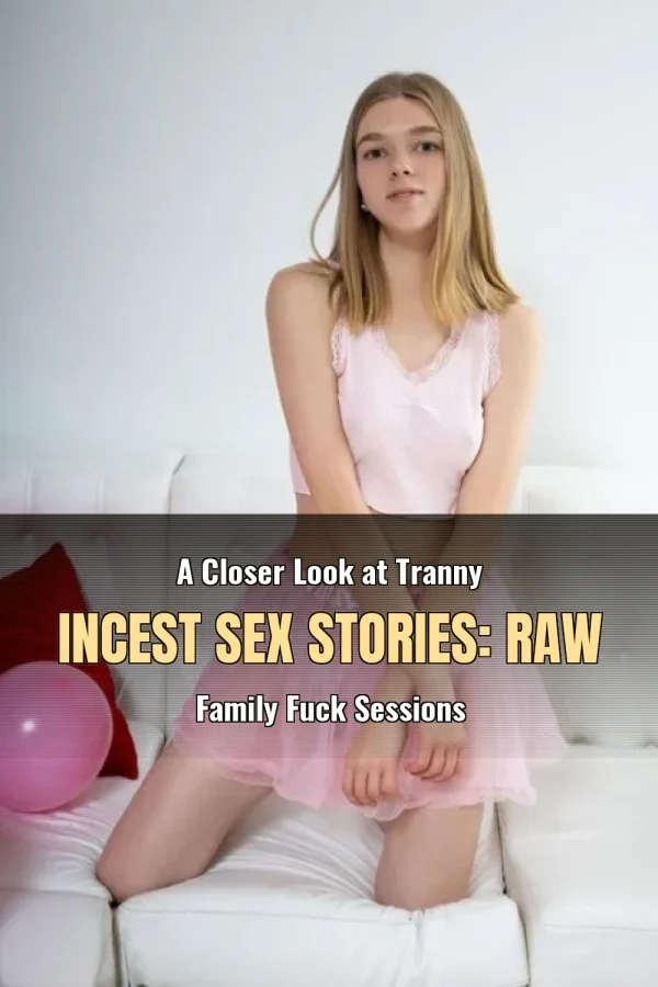 A Closer Look at Tranny Incest Sex Stories: Raw Family Fuck Sessions