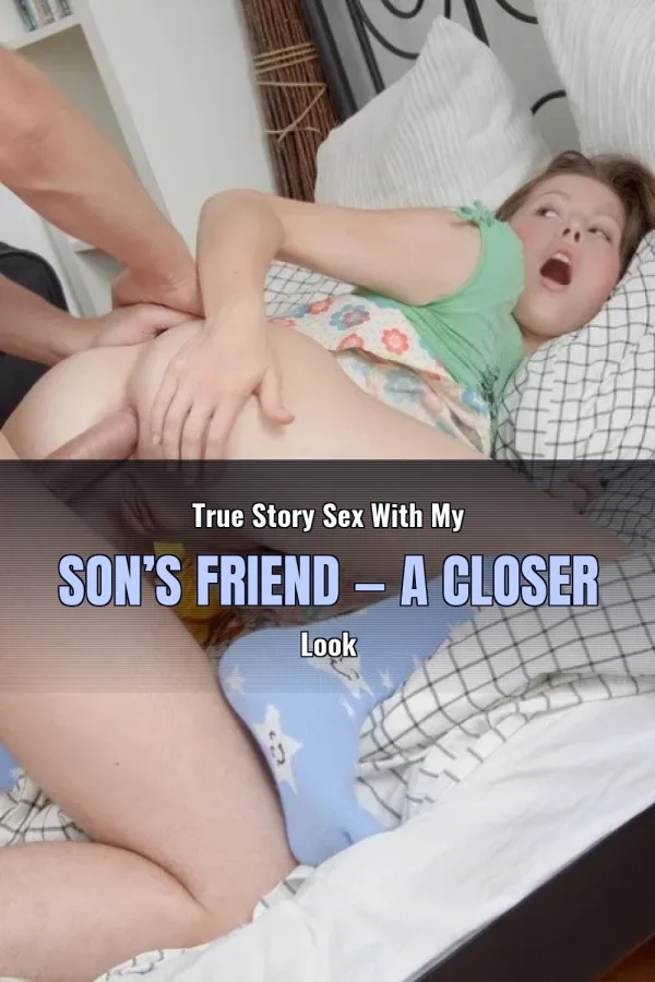 True Story Sex With My Son’s Friend — A Closer Look