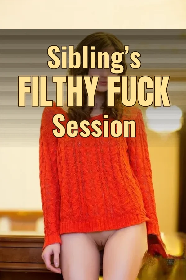 Incest Dirty Sex Stories_ Sibling’s Filthy Fuck Session