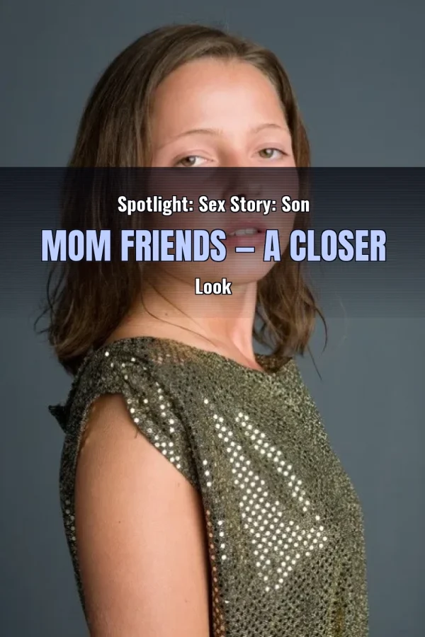 Spotlight: Sex Story: Son Mom Friends — A Closer Look