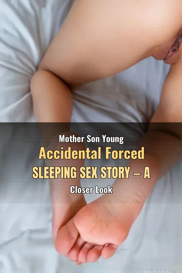 Mother Son Young Accidental Forced Sleeping Sex Story — A Closer Look